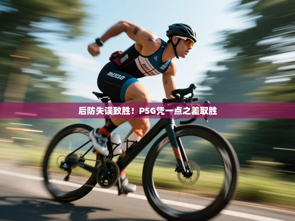 后防失误致胜！PSG凭一点之差取胜  第2张