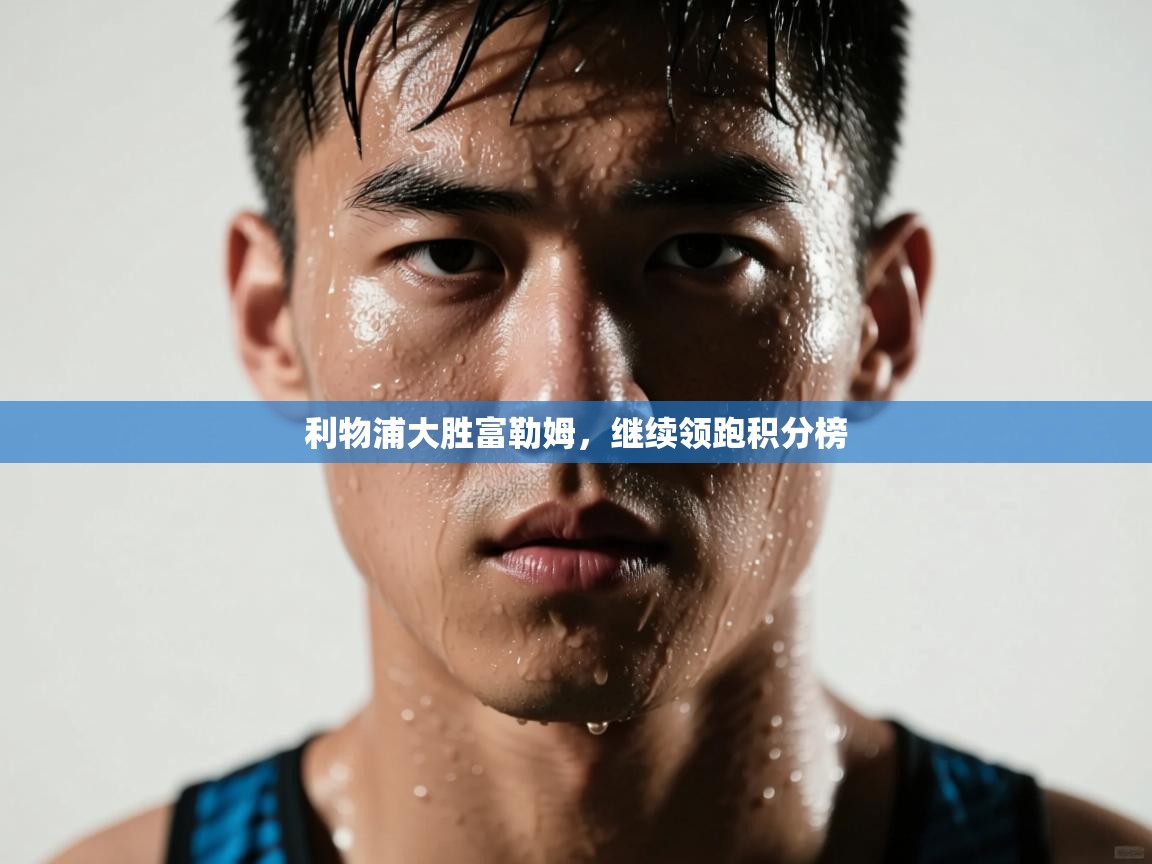 利物浦大胜富勒姆，继续领跑积分榜  第1张