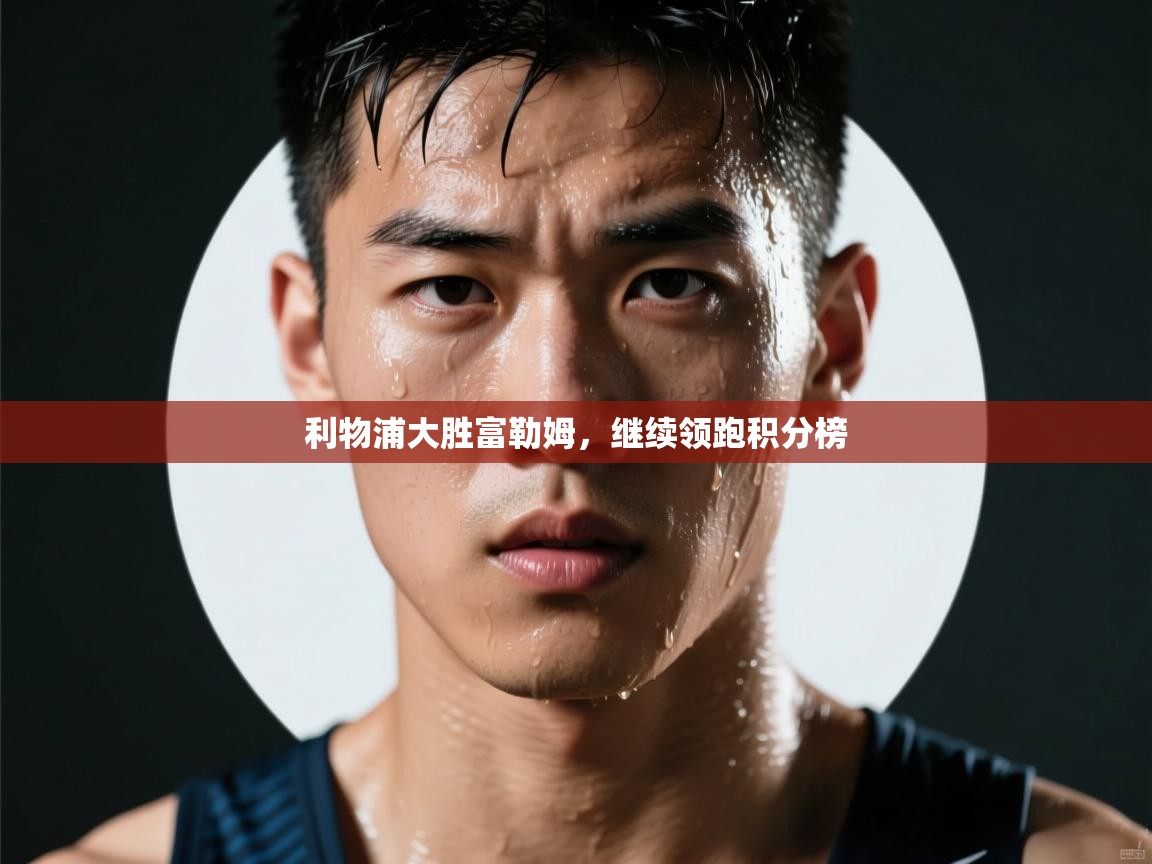 利物浦大胜富勒姆，继续领跑积分榜  第2张