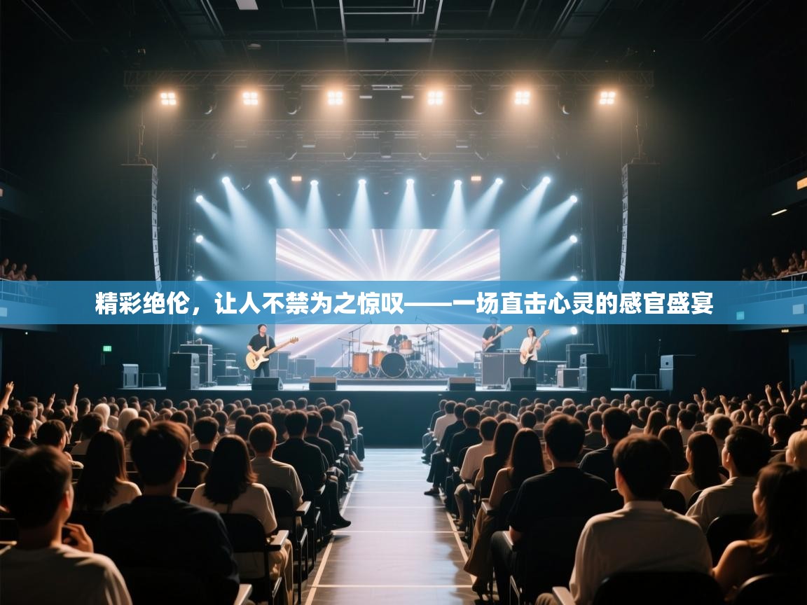 精彩绝伦，让人不禁为之惊叹——一场直击心灵的感官盛宴  第1张