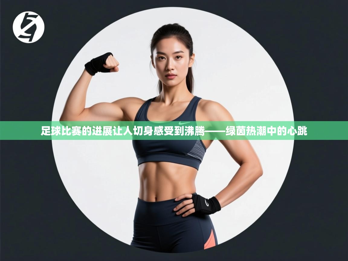 足球比赛的进展让人切身感受到沸腾——绿茵热潮中的心跳  第1张