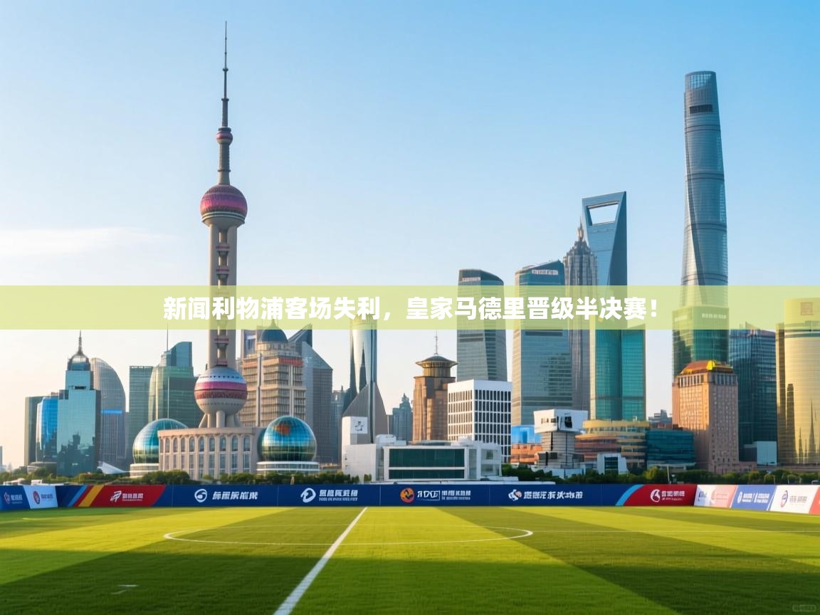 新闻利物浦客场失利，皇家马德里晋级半决赛！  第1张