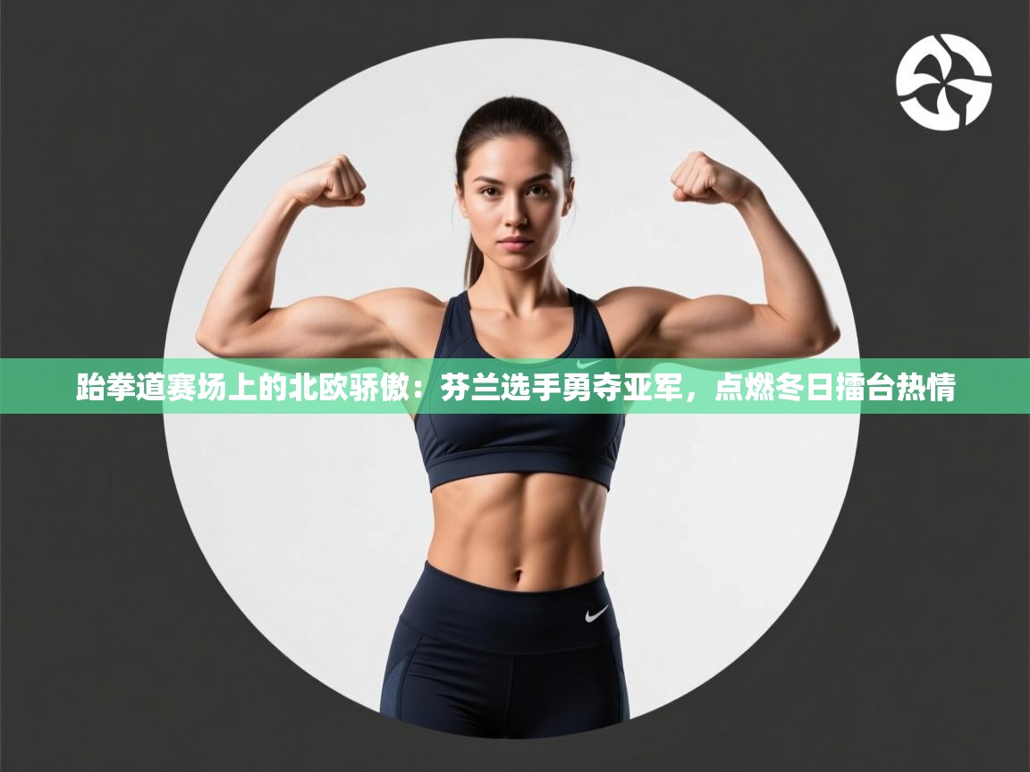 跆拳道赛场上的北欧骄傲：芬兰选手勇夺亚军，点燃冬日擂台热情  第1张