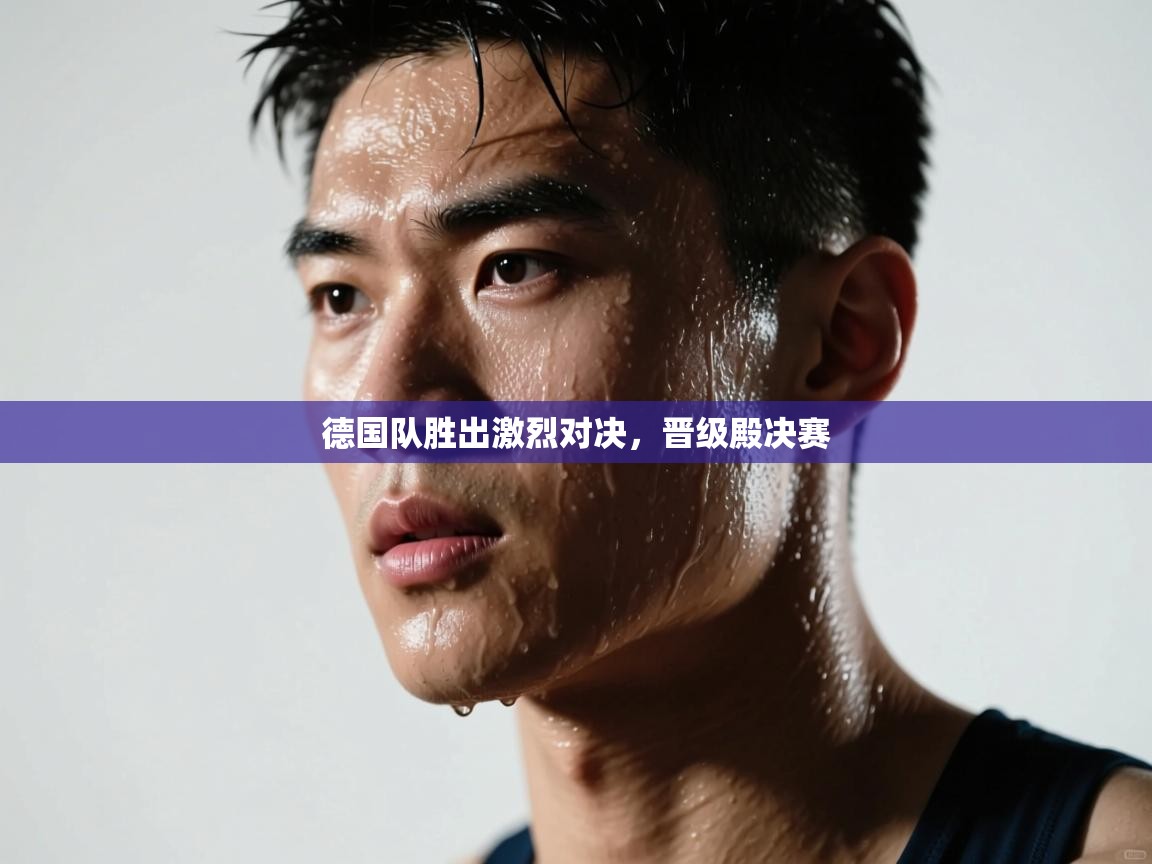 德国队胜出激烈对决,晋级殿决赛 第2张